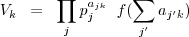 \[ V_k \;\; = \;\; \prod_j p_j^{a_{jk}} \;\; f(\sum_{j^\prime} a_{j^\prime k} ) \]