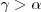 $\gamma > \alpha$