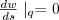 $ \frac{d w}{ds} \mid_q = 0 $